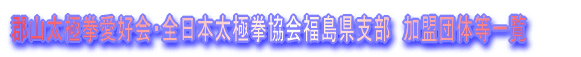 郡山太極拳愛好会・全日本太極拳協会福島県支部 加盟団体等一覧